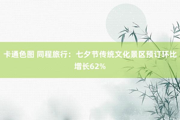 卡通色图 同程旅行：七夕节传统文化景区预订环比增长62%