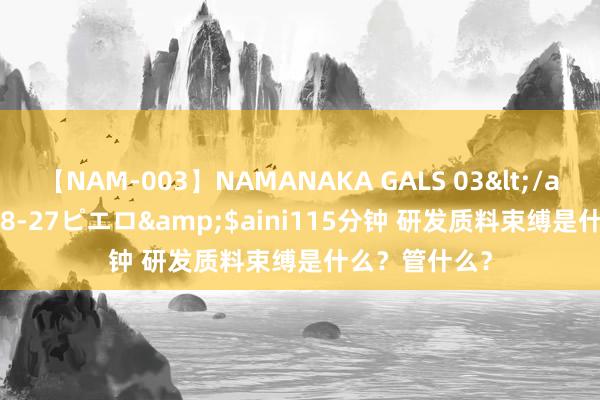 【NAM-003】NAMANAKA GALS 03</a>2010-08-27ピエロ&$aini115分钟 研发质料束缚是什么？管什么？