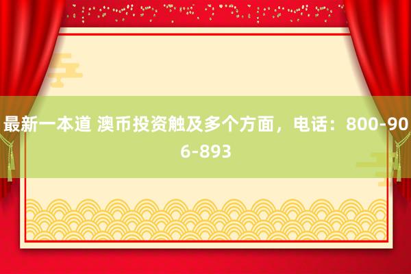 最新一本道 澳币投资触及多个方面，电话：800-906-893