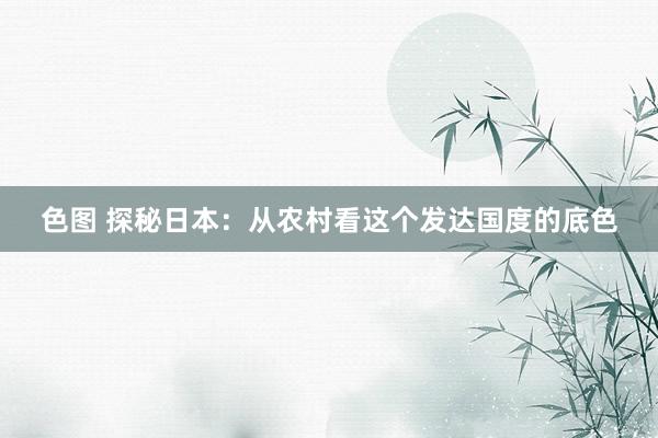 色图 探秘日本：从农村看这个发达国度的底色
