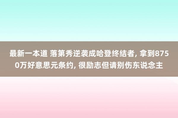 最新一本道 落第秀逆袭成哈登终结者, 拿到8750万好意思元条约, 很励志但请别伤东说念主
