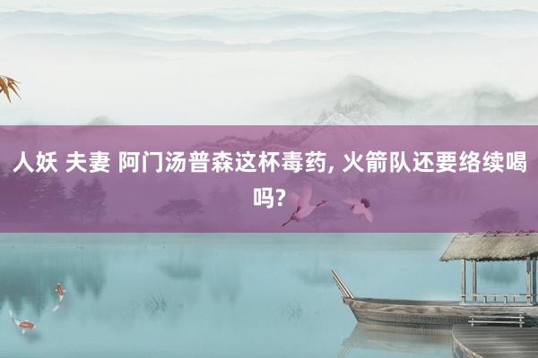 人妖 夫妻 阿门汤普森这杯毒药, 火箭队还要络续喝吗?
